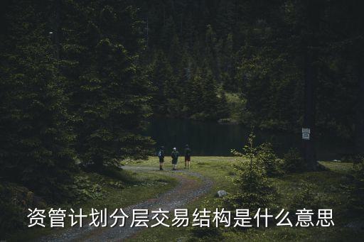 資管計(jì)劃分層交易結(jié)構(gòu)是什么意思