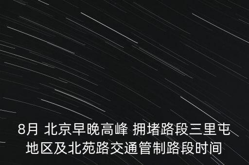 8月 北京早晚高峰 擁堵路段三里屯地區(qū)及北苑路交通管制路段時間