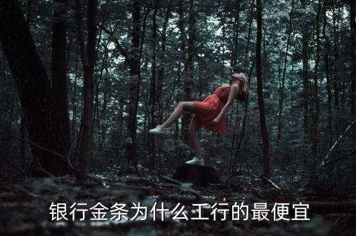  銀行金條為什么工行的最便宜