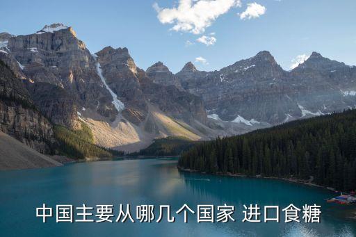 中國主要從哪幾個(gè)國家 進(jìn)口食糖
