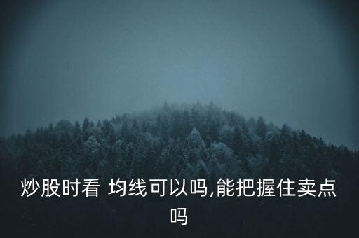 炒股時(shí)看 均線(xiàn)可以嗎,能把握住賣(mài)點(diǎn)嗎