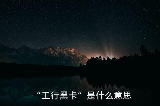 “工行黑卡”是什么意思