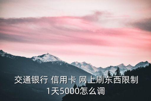  交通銀行 信用卡 網(wǎng)上刷東西限制1天5000怎么調(diào)