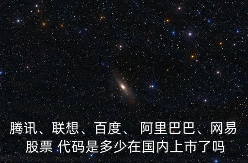 騰訊、聯(lián)想、百度、 阿里巴巴、網(wǎng)易 股票 代碼是多少在國內(nèi)上市了嗎