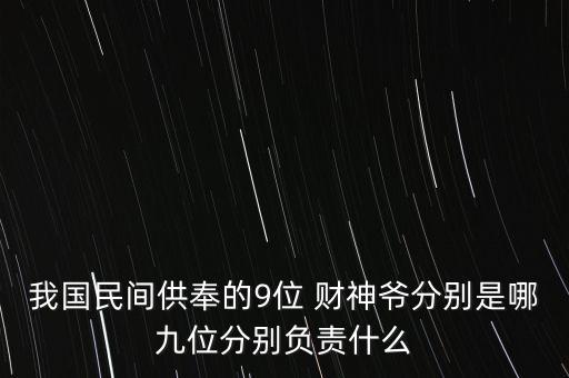 我國民間供奉的9位 財神爺分別是哪九位分別負(fù)責(zé)什么