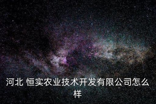 河北 恒實農業(yè)技術開發(fā)有限公司怎么樣