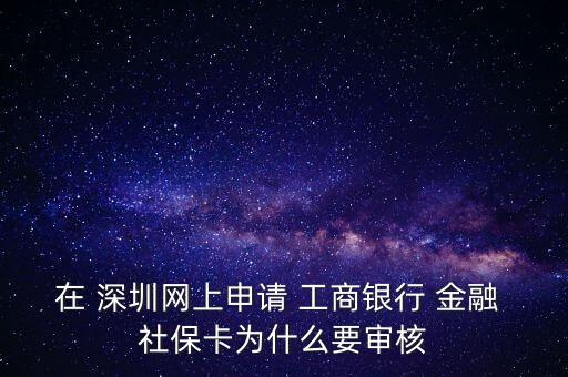 在 深圳網(wǎng)上申請 工商銀行 金融 社?？槭裁匆獙徍? class=
