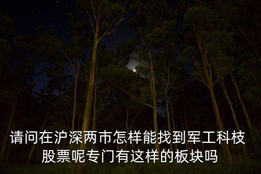 請問在滬深兩市怎樣能找到軍工科枝 股票呢專門有這樣的板塊嗎