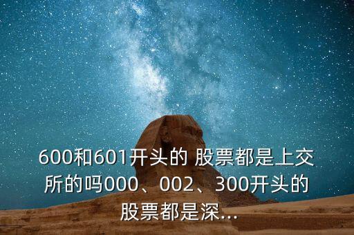 600和601開頭的 股票都是上交所的嗎000、002、300開頭的 股票都是深...
