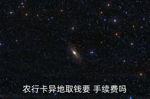 農(nóng)行卡異地取錢(qián)要 手續(xù)費(fèi)嗎