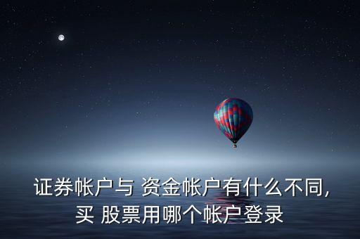  證券帳戶與 資金帳戶有什么不同,買 股票用哪個(gè)帳戶登錄