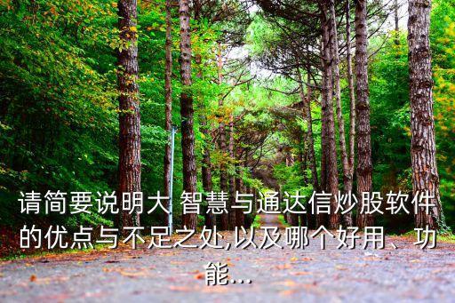 請(qǐng)簡要說明大 智慧與通達(dá)信炒股軟件的優(yōu)點(diǎn)與不足之處,以及哪個(gè)好用、功能...