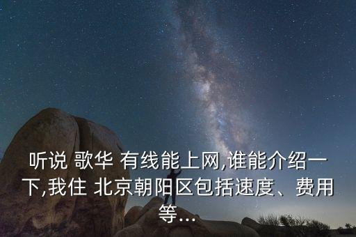聽說 歌華 有線能上網(wǎng),誰能介紹一下,我住 北京朝陽區(qū)包括速度、費用等...