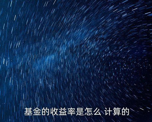 基金的收益率是怎么 計算的