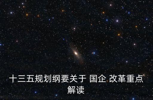 十三五規(guī)劃綱要關(guān)于 國企 改革重點解讀