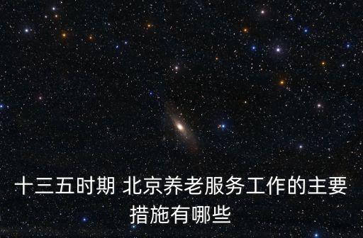 十三五時期 北京養(yǎng)老服務工作的主要措施有哪些
