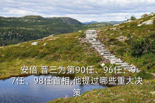  安倍 晉三為第90任、96任、97任、98任首相,他提過(guò)哪些重大決策