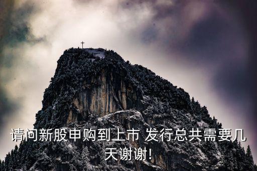 請(qǐng)問(wèn)新股申購(gòu)到上市 發(fā)行總共需要幾天謝謝!