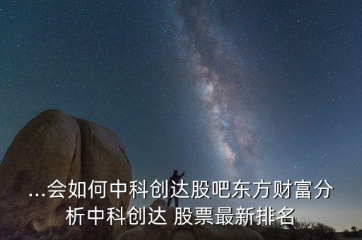 ...會如何中科創(chuàng)達(dá)股吧東方財(cái)富分析中科創(chuàng)達(dá) 股票最新排名