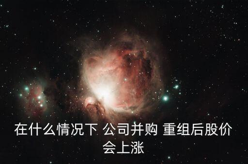 在什么情況下 公司并購(gòu) 重組后股價(jià)會(huì)上漲