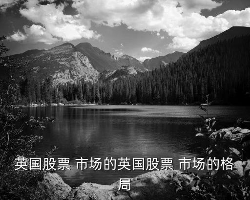 英國(guó)股票 市場(chǎng)的英國(guó)股票 市場(chǎng)的格局