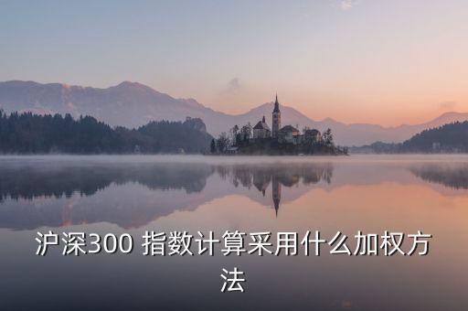 滬深300 指數(shù)計(jì)算采用什么加權(quán)方法