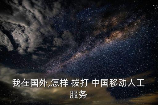 中國移動(dòng)國際漫游撥打,國際漫游時(shí)如何撥打中國移動(dòng)免費(fèi)客服電話