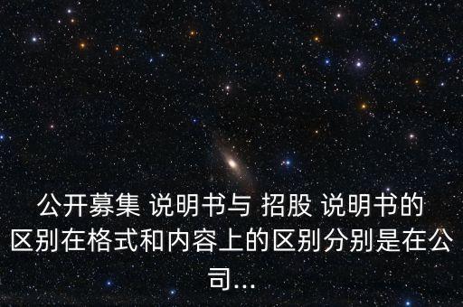 公開(kāi)募集 說(shuō)明書(shū)與 招股 說(shuō)明書(shū)的區(qū)別在格式和內(nèi)容上的區(qū)別分別是在公司...