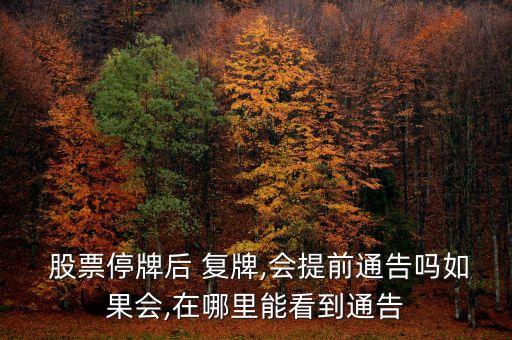  股票停牌后 復(fù)牌,會提前通告嗎如果會,在哪里能看到通告