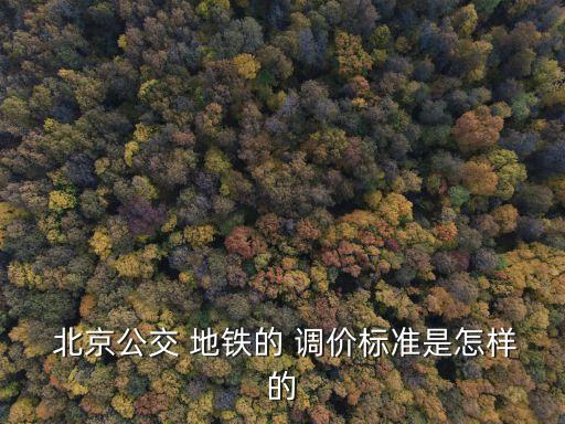  北京公交 地鐵的 調(diào)價(jià)標(biāo)準(zhǔn)是怎樣的