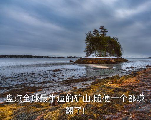 盤(pán)點(diǎn)全球最牛逼的礦山,隨便一個(gè)都賺翻了!
