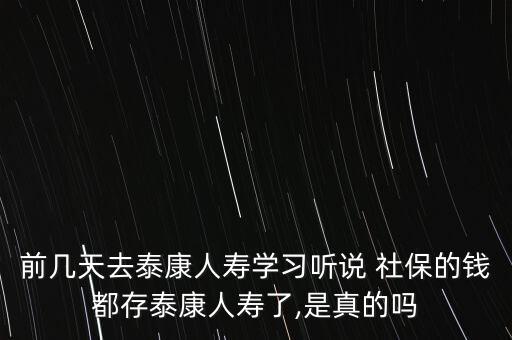 前幾天去泰康人壽學習聽說 社保的錢都存泰康人壽了,是真的嗎