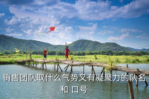 銷售團(tuán)隊取什么氣勢又有凝聚力的隊名和 口號