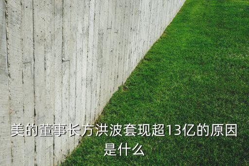 美的董事長(zhǎng)方洪波套現(xiàn)超13億的原因是什么