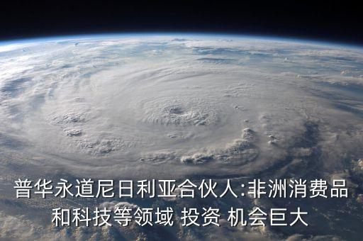 普華永道尼日利亞合伙人:非洲消費品和科技等領(lǐng)域 投資 機(jī)會巨大