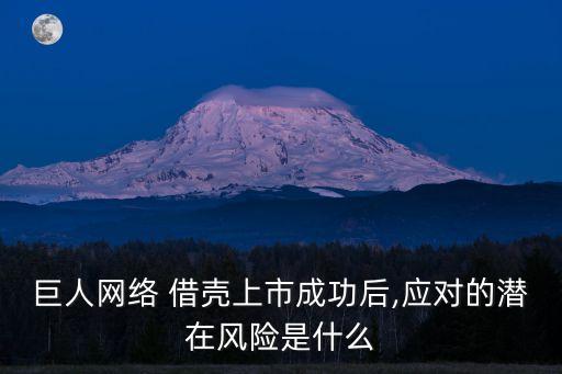 巨人網(wǎng)絡 借殼上市成功后,應對的潛在風險是什么