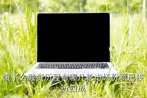 餓了么融資歷程有哪幾輪市場份額已接近四成