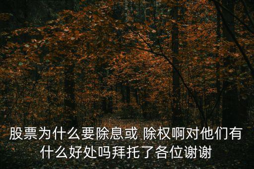 股票為什么要除息或 除權啊對他們有什么好處嗎拜托了各位謝謝
