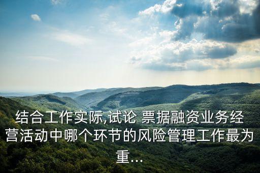 結合工作實際,試論 票據(jù)融資業(yè)務經(jīng)營活動中哪個環(huán)節(jié)的風險管理工作最為重...