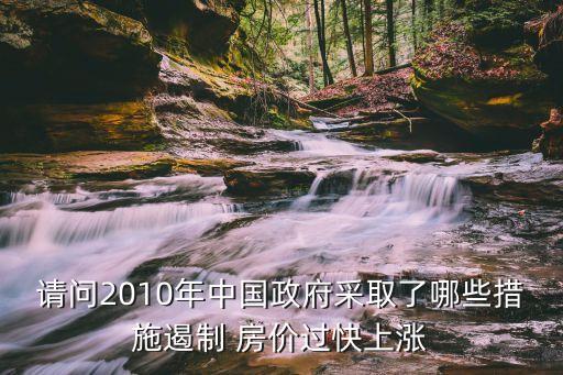 請問2010年中國政府采取了哪些措施遏制 房價(jià)過快上漲