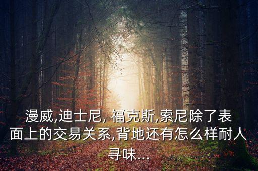 漫威,迪士尼, ?？怂?索尼除了表面上的交易關(guān)系,背地還有怎么樣耐人尋味...