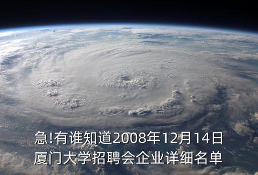 急!有誰知道2008年12月14日廈門大學(xué)招聘會(huì)企業(yè)詳細(xì)名單
