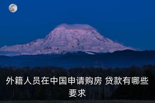 外籍人員在中國(guó)申請(qǐng)購(gòu)房 貸款有哪些要求