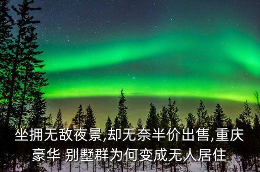 坐擁無(wú)敵夜景,卻無(wú)奈半價(jià)出售,重慶豪華 別墅群為何變成無(wú)人居住