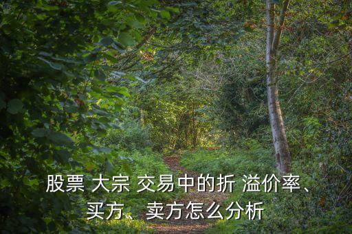  股票 大宗 交易中的折 溢價(jià)率、買方、賣方怎么分析