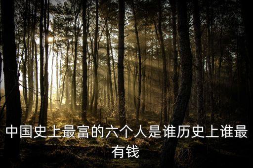 中國(guó)史上最富的六個(gè)人是誰(shuí)歷史上誰(shuí)最有錢