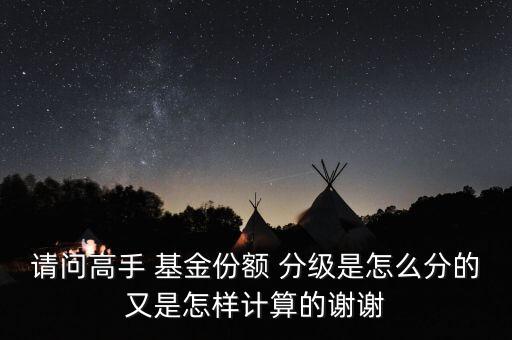 請(qǐng)問(wèn)高手 基金份額 分級(jí)是怎么分的又是怎樣計(jì)算的謝謝