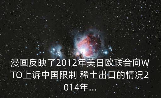 漫畫反映了2012年美日歐聯(lián)合向WTO上訴中國限制 稀土出口的情況2014年...