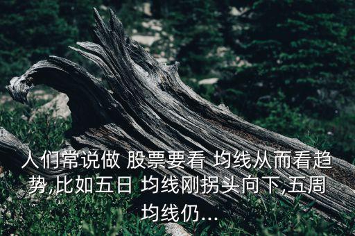 人們常說(shuō)做 股票要看 均線(xiàn)從而看趨勢(shì),比如五日 均線(xiàn)剛拐頭向下,五周 均線(xiàn)仍...