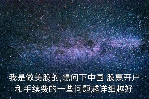 我是做美股的,想問下中國(guó) 股票開戶和手續(xù)費(fèi)的一些問題越詳細(xì)越好